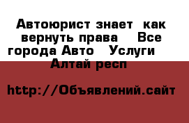 Автоюрист знает, как вернуть права. - Все города Авто » Услуги   . Алтай респ.